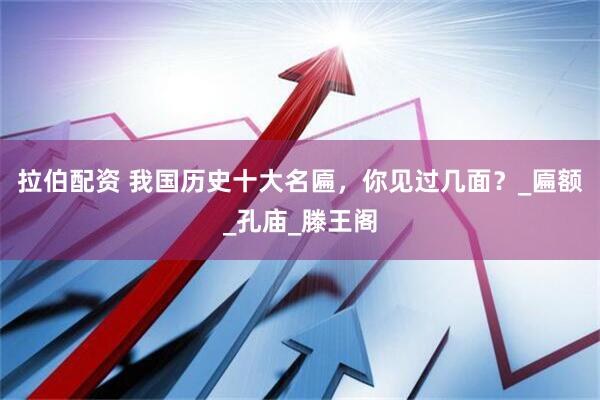 拉伯配资 我国历史十大名匾，你见过几面？_匾额_孔庙_滕王阁