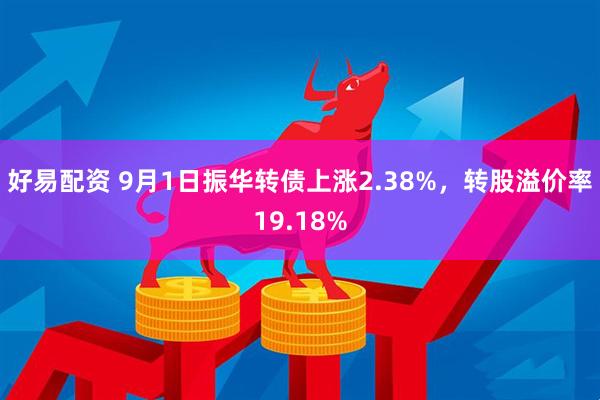好易配资 9月1日振华转债上涨2.38%，转股溢价率19.18%