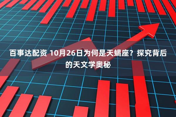 百事达配资 10月26日为何是天蝎座？探究背后的天文学奥秘